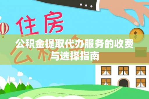 交城公积金提取代办服务的收费与选择指南