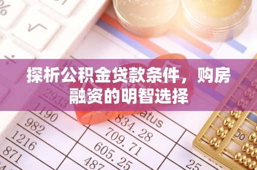 交城探析公积金贷款条件，购房融资的明智选择