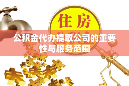 交城公积金代办提取公司的重要性与服务范围