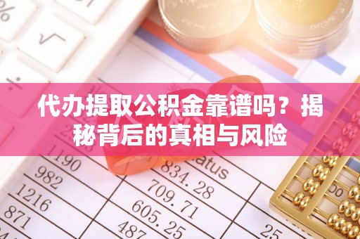 交城代办提取公积金靠谱吗？揭秘背后的真相与风险