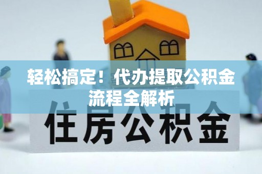 交城轻松搞定！代办提取公积金流程全解析