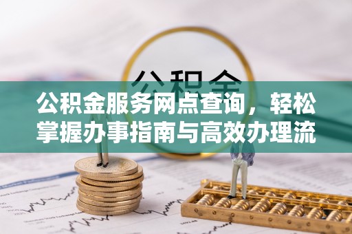 交城公积金服务网点查询，轻松掌握办事指南与高效办理流程