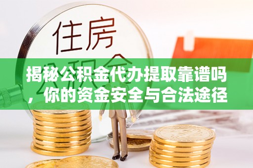 交城揭秘公积金代办提取靠谱吗，你的资金安全与合法途径全解析