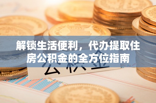 交城解锁生活便利，代办提取住房公积金的全方位指南