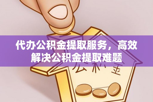 交城代办公积金提取服务，高效解决公积金提取难题