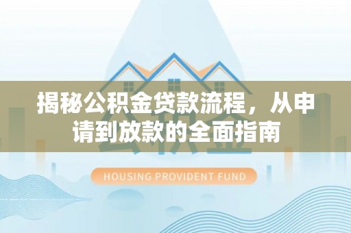 交城揭秘公积金贷款流程，从申请到放款的全面指南
