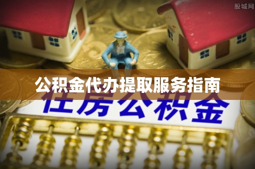 交城公积金代办提取服务指南