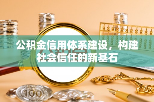 交城公积金信用体系建设，构建社会信任的新基石
