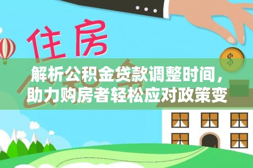 交城解析公积金贷款调整时间，助力购房者轻松应对政策变化