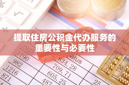 交城提取住房公积金代办服务的重要性与必要性