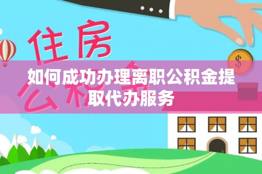 交城如何成功办理离职公积金提取代办服务
