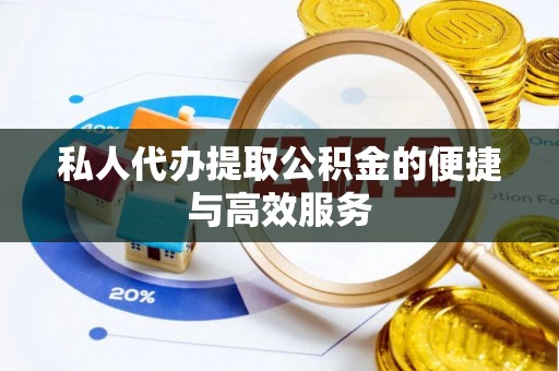 交城私人代办提取公积金的便捷与高效服务
