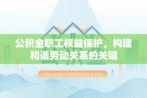 交城公积金职工权益保护，构建和谐劳动关系的关键