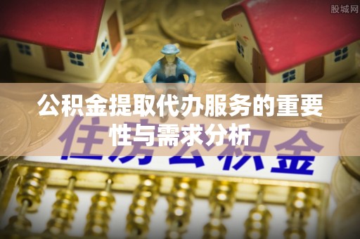 交城公积金提取代办服务的重要性与需求分析