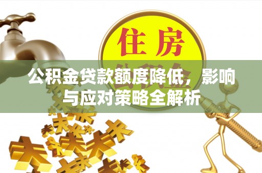 交城公积金贷款额度降低，影响与应对策略全解析