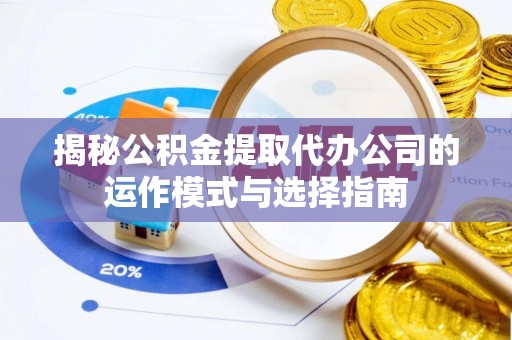 交城揭秘公积金提取代办公司的运作模式与选择指南