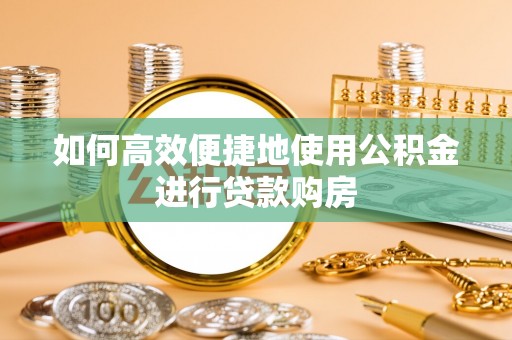交城如何高效便捷地使用公积金进行贷款购房