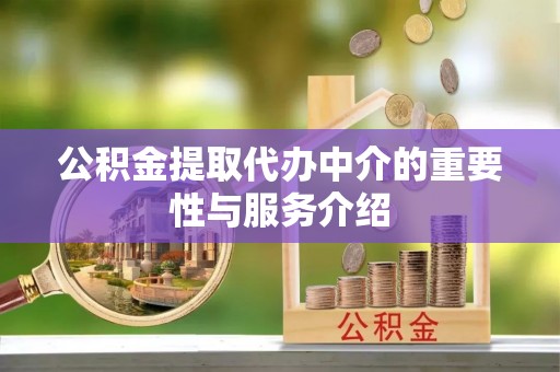 交城公积金提取代办中介的重要性与服务介绍