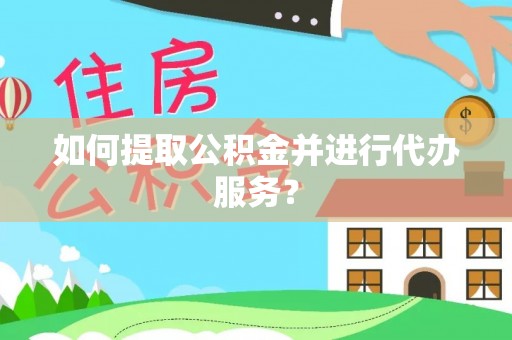 交城如何提取公积金并进行代办服务？