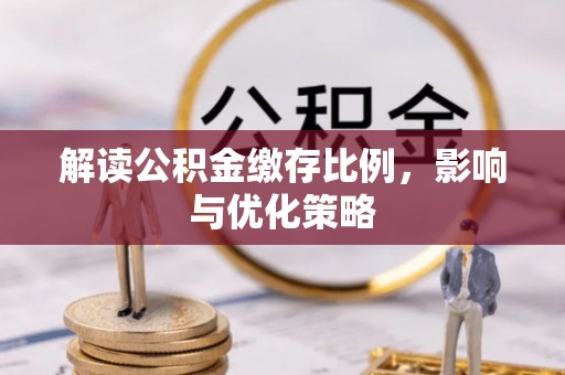 交城解读公积金缴存比例，影响与优化策略