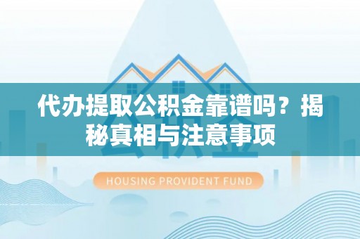 交城代办提取公积金靠谱吗？揭秘真相与注意事项