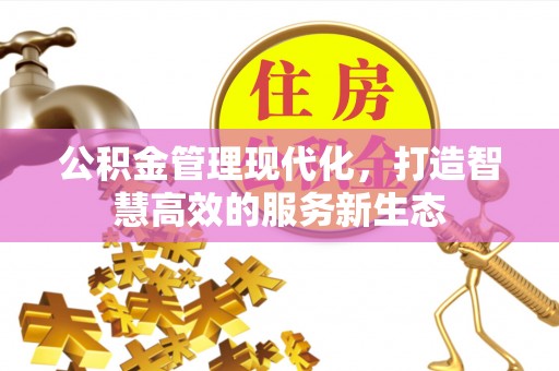 交城公积金管理现代化，打造智慧高效的服务新生态
