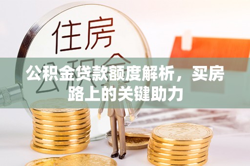 交城公积金贷款额度解析，买房路上的关键助力