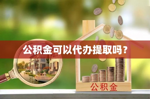 交城公积金可以代办提取吗？