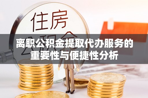 交城离职公积金提取代办服务的重要性与便捷性分析
