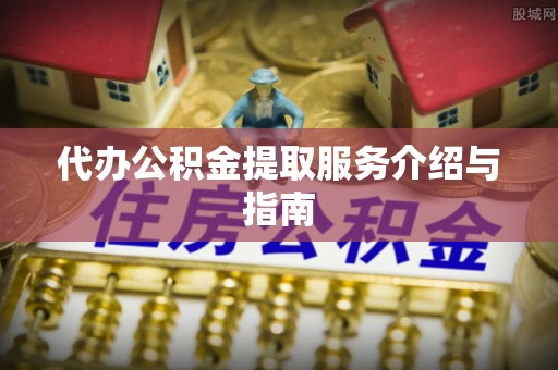 交城代办公积金提取服务介绍与指南
