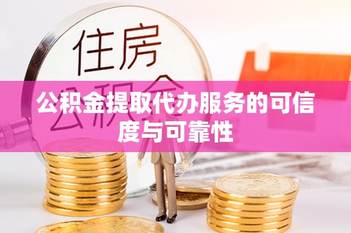 交城公积金提取代办服务的可信度与可靠性