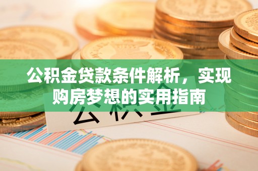 交城公积金贷款条件解析，实现购房梦想的实用指南
