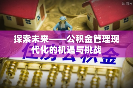 交城探索未来——公积金管理现代化的机遇与挑战