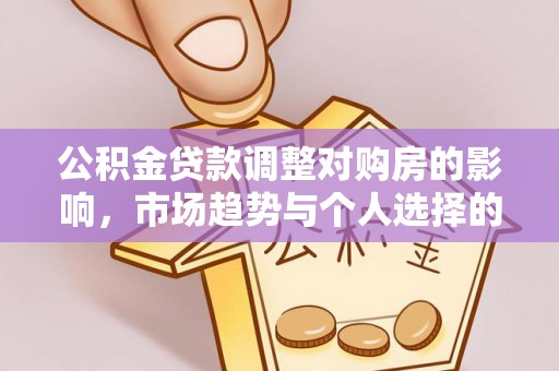 交城公积金贷款调整对购房的影响，市场趋势与个人选择的深度解析