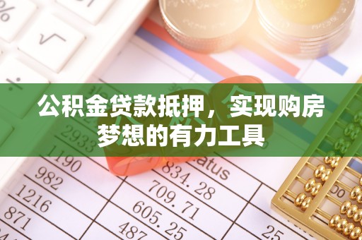 交城公积金贷款抵押，实现购房梦想的有力工具