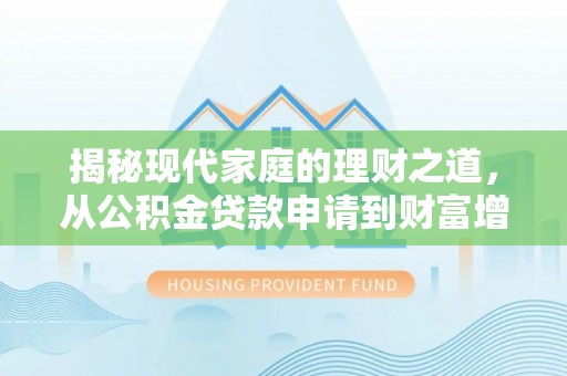 交城揭秘现代家庭的理财之道，从公积金贷款申请到财富增值
