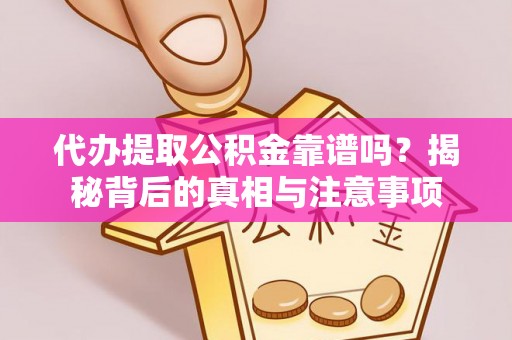 交城代办提取公积金靠谱吗？揭秘背后的真相与注意事项