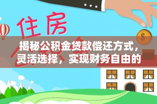 交城揭秘公积金贷款偿还方式，灵活选择，实现财务自由的智慧之道