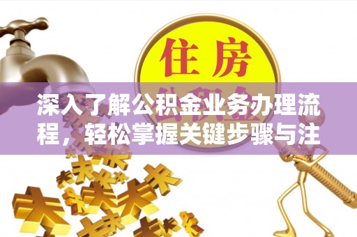 交城深入了解公积金业务办理流程，轻松掌握关键步骤与注意事项