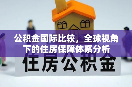 交城公积金国际比较，全球视角下的住房保障体系分析
