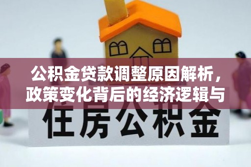 交城公积金贷款调整原因解析，政策变化背后的经济逻辑与民生考量